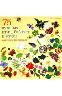 75 вязаных птиц, бабочек и жуков: Крючком и спицами. Стэнфилд Л.