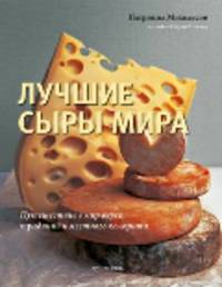 Лучшие сыры мира. Путешествие в мир вкуса, традиций и местного колорита