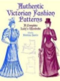 Authentic Victorian Fashion Patterns. A Complete Lady’s Wardrobe