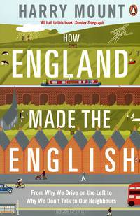 How England Made the English: From Why We Drive on the Left to Why We Don't Talk to Our Neighbours