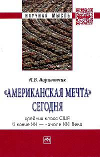 «Американская мечта» сегодня: средний класс США в конце ХХ - начале ХХI века.: Монография / И.В. Варивончик. - (Научная мысль; Социология).