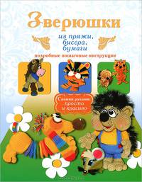 Зверюшки из пряжи, бисера, бумаги. Подробные пошаговые инструкции