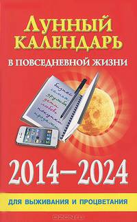 Лунный календарь в повседневной жизни для выживания и процветания. 2014-2024 гг.