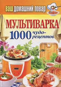 Ваш домашний повар. Мультиварка. 1000 чудо - рецептов