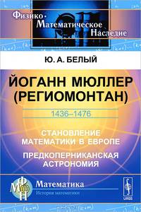 Йоганн Мюллер (Региомонтан). 1436-1476. Становление математики в Европе. Предкоперниканская астрономия - 2 изд.