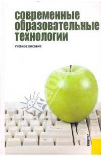 Современные образовательные технологии.Уч.пос.-М.:КноРус,2010.Рек. НМС МО и науки