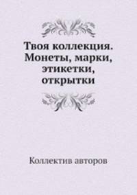 Твоя коллекция. Монеты, марки, этикетки, открытки