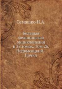 Большая медицинская энциклопедия в 35 томах. Том 26. Подвысоцкий - Почки
