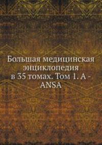 Большая медицинская энциклопедия в 35 томах. Том 1. A - ANSA