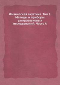 Физическая акустика. Том I. Методы и приборы ультразвуковых исследований. Часть А