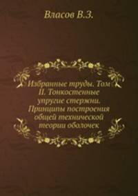 Избранные труды. Том II. Тонкостенные упругие стержни. Принципы построения общей технической теории оболочек