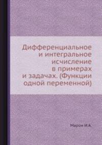 Дифференциальное и интегральное исчисление в примерах и задачах. (Функции одной переменной)