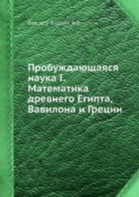 Пробуждающаяся наука I. Математика древнего Египта, Вавилона и Греции