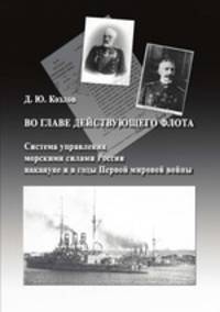 Во главе действующего флота. Система управления морскими силами России накануне и в годы Первой мировой войны