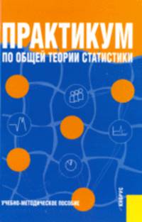 Практикум по общей теории статистики.Уч.-метод.пос.-М.:КноРус,2010.Рек. УМО /=137698/