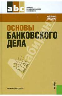Основы банковского дела.Уч.пос. для ССУЗов.-3-е изд.-М.:КноРус,2011.Доп. Минобнауки РФ /=139727/