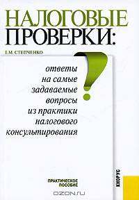 Налоговые проверки: ответы на самые задаваемые вопросы из практики налогового консультирования: практическое пособие.