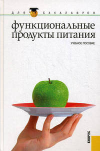 Функциональные продукты питания.Уч.пос. для бакалавров.-М.:КноРус,2012.Рек. УМЦ