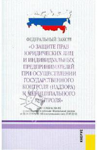 Федеральный закон "О защите прав юридических лиц и индивидуальных предпринимателей при осуществлении государственного контроля (надзора) и муниципального контроля"