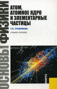 Основы физики. Атом, атомное ядро и элементарные частицы.Уч.пос.-М.:КноРус,2011.