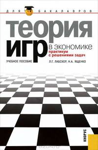 Теория игр в экономике (практикум с решениями задач).Уч.пос. для бакалавров.-М.:КноРус,2012.Рек. УМО
