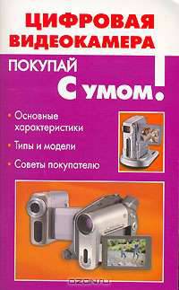 Цифровая видеокамера: Основные характеристики; Типы и модели; Советы покупателю - (Покупай с умом)