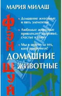 Фэн Шуй: Домашние животные: Домашние животные и пять элементов; Любимые животные привлекают здоровье, счастье и удачу; Мы в ответе за тех, кого приручили!