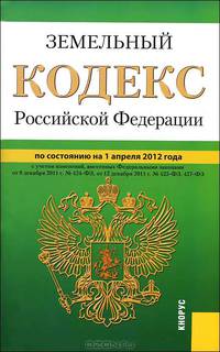 Земельный кодекс Российской Федерации. По состоянию на 01.04.2012