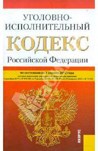 Уголовно исполнительный кодекс Российской Федерации. По состоянию на 01.04.2012