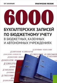 6000 бухгалтерских записей по бюджетному учету в бюджетных, казенных и автономных учреждениях. Практическое пособие