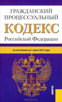 Гражданский процессуальный кодекс Российской Федерации. По состоянию на 01.06.2012