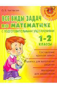 Ольга Чистякова: Все виды задач по математике с подготовительными упражнениями. 1-2 классы