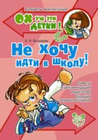 Ох уж эти детки! Не хочу идти в школу! Советы и рекомендации родителям будущих первоклассников