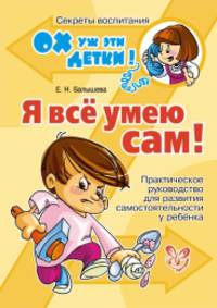 Я все умею сам! Практическое руководство для развития самостоятельности у ребенка