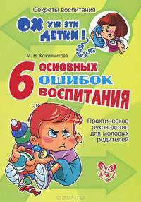 Марина Кожевникова: 6 основных ошибок воспитания. Практическое руководство для молодых родителей