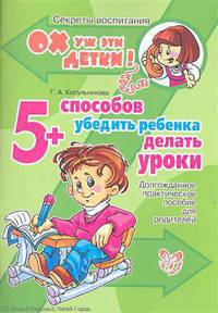 Галина Косульникова: 5 способов убедить ребенка делать уроки: Долгожданное практическое пособие для родителей