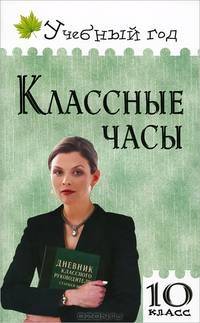 Классные часы. 10 класс. Простота подготовки и проведения. Игровые и театрализованные формы. Тематическое разнообразие