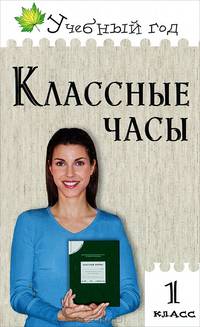 Классные часы. 1 класс. Театрализованные сценарии. Памятки первоклассникам. Ситуации для обсуждения. Конкурсы, игры