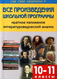 Все произведения школьной программы. 10-11 классы. Краткое изложение. Литературоведческий анализ