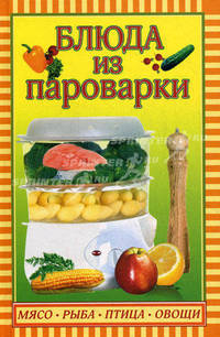 Блюда из пароварки. Мясо, рыба, птица, овощи