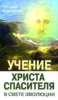 Учение Христа Спасителя в Свете Эволюции. Книга 1. Человек - венец творения Всевышнего Создателя Единой Вечной Жизни