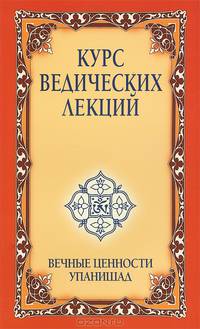 Курс ведических лекций. Вечные ценности Упанишад - 3 изд.