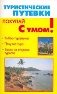 Туристические путевки: Выбор турфирмы; Покупка тура; Закон на стороне туриста. - (Покупай с умом)
