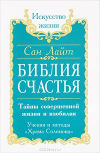 Сан Лайт. Библия счастья. Тайны совершенной жизни и изобилия. Учение и методы "Храма Соломона"