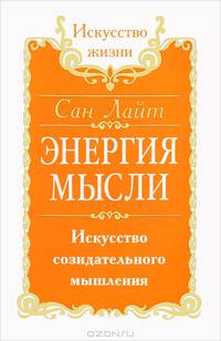 Сан Лайт. Энергия мысли. Искусство созидательного мышления