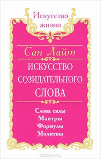 Сан Лайт. Искусство созидательного слова. Слова силы, мантры, формулы, молитвы