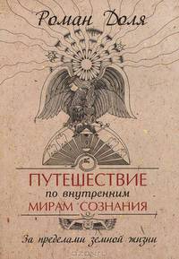 Путешествие по внутренним мирам сознания. За пределами земной жизни(