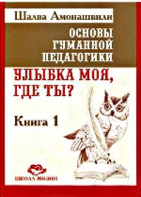 Основы гуманной педагогики. В 20 книгах. Книга1. Улыбка моя, где ты?