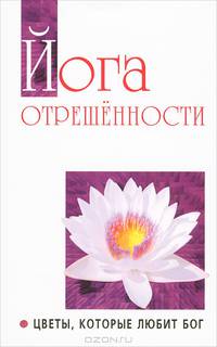 Йога отрешенности. Цветы, которые любит Бог. Беседы Бхагавана Шри Сатья Саи Бабы в течении 1981-1982 гг