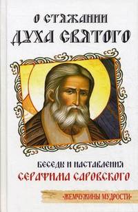 О стяжании Духа Святого. Беседы и наставления Серафима Саровского. 6-е изд